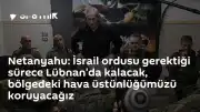Netanyahu: İsrail Ordusu Gerekirse Lübnan'da Kalacak