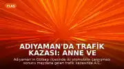Adıyaman'da Trafik Kazası: Anne ve 2 Çocuğu Hayatını Kaybetti, 4 Kişi Yaralandı