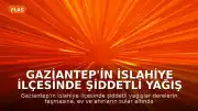 Gaziantep'in İslahiye İlçesinde Şiddetli Yağış Nedeniyle Su Baskınları Yaşandı
