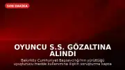Oyuncu S.S. Gözaltına Alındı