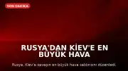 Rusya'dan Kiev'e En Büyük Hava Saldırısı: Balistik ve Hipersonik Füzeler Kullanıldı