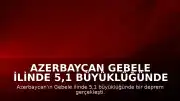 Azerbaycan Gebele ilinde 5,1 büyüklüğünde deprem meydana geldi