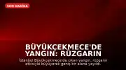 Büyükçekmece'de Yangın: Rüzgarın Etkisiyle Alevler Yayılıyor