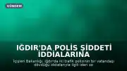 Iğdır'da Polis Şiddeti İddialarına Soruşturma Başlatıldı