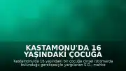 Kastamonu'da 16 Yaşındaki Çocuğa İstismar Eden Sanığa 15 Yıl 9 Ay Hapis Cezası