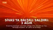 Sivas'ta Baltalı Saldırı: 3 Ağır Yaralı, Şüpheli Gözaltında