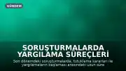 Soruşturmalarda Yargılama Süreçleri Gündemde: Tutuklamalar ve Davalar Arasındaki Boşluklar