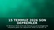 15 Temmuz 2026 Son Depremler Listesi: Türkiye ve Çevresinde Meydana Gelen Sarsıntılar