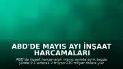 ABD'de Mayıs Ayı İnşaat Harcamaları Beklentiler Doğrultusunda Hafif Artış Gösterdi