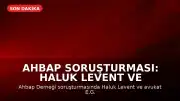 Ahbap Soruşturması: Haluk Levent ve 13 Kişi Tutuklandı