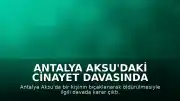 Antalya Aksu'daki Cinayet Davasında Karar: Baba Müebbet, İki Kızı Hapis Cezası Aldı