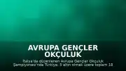Avrupa Gençler Okçuluk Şampiyonası'nda Milli Okçular 18 Madalya ile Zirveye Yerleşti