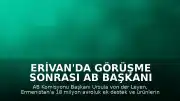 Erivan'da Görüşme Sonrası AB Başkanı von der Leyen: "Ermenistan'a 18 milyon avro destek ve gümrüksüz ticaret sağlanacak"