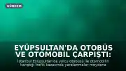 Eyüpsultan'da Otobüs ve Otomobil Çarpıştı: Yaralılar Mevcut