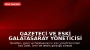 Gazeteci ve Eski Galatasaray Yöneticisi Aziz Üstel Hayatını Kaybetti