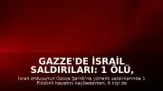 Gazze'de İsrail Saldırıları: 1 Ölü, 6 Yaralı