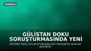 Gülistan Doku Soruşturmasında Yeni Gelişmeler: Ek Tutuklama Kararları Verildi