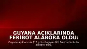 Guyana açıklarında feribot alabora oldu: 116 yolcu tehlikede