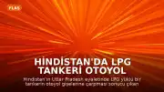 Hindistan'da LPG Tankeri Otoyol Gişelerine Çarptı: Can Kayıpları Yaşandı