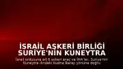 İsrail Askeri Birliği Suriye'nin Kuneytra Bölgesine Girdi