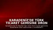 Karadeniz'de Türk Ticaret Gemisine Dron Saldırısı: 1 Ölü, 3 Yaralı