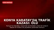 Konya Karatay'da Trafik Kazası: Ölü ve Yaralılar Var