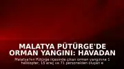 Malatya Pütürge'de Orman Yangını: Havadan ve Karadan Müdahale Sürüyor