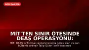 MİT'ten sınır ötesinde DEAŞ operasyonu: Talip Güler yakalandı