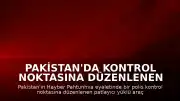 Pakistan'da kontrol noktasına düzenlenen saldırıda 15 kişi hayatını kaybetti