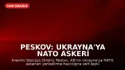 Peskov: Ukrayna'ya NATO Askeri Konuşlandırılamaz, İngiltere ile İlişkilerde Umut Yok