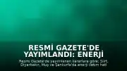 Resmi Gazete'de Yayımlandı: Enerji Projeleri İçin Acele Kamulaştırma Kararları Alındı