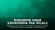 Romanya Hava Sahasında İHA İhlali: Bir İnsansız Hava Aracı Düşürüldü