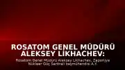 Rosatom Genel Müdürü Aleksey Likhachev: "Zaporijya Nükleer Güç Santrali'nde İHA Saldırısı Sonucu Can Kayıpları Yaşandı"