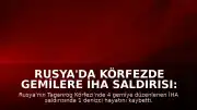 Rusya'da Körfezde Gemilere İHA Saldırısı: 1 Denizci Hayatını Kaybetti