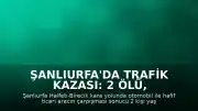 Şanlıurfa'da Trafik Kazası: 2 Ölü, 9 Yaralı
