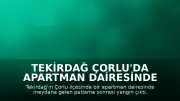 Tekirdağ Çorlu'da Apartman Dairesinde Patlama ve Yangın Meydana Geldi