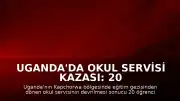 Uganda'da Okul Servisi Kazası: 20 Öğrenci ve Okul Müdürü Yaşamını Yitirdi