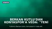 Berkan Kutlu'dan Konyaspor'a Veda: "Yeni Bir Hikaye Yazmaya Hazırım"