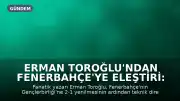 Erman Toroğlu'ndan Fenerbahçe'ye Eleştiri: 'Otur Sıfır'
