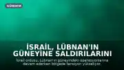 İsrail, Lübnan'ın Güneyine Saldırılarını Sürdürüyor: Bölgede Tansiyon Yüksek
