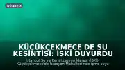 Küçükçekmece'de Su Kesintisi: İSKİ Duyurdu