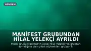 Manifest Grubundan Hilal Yelekçi Ayrıldı Mı? İddialara Yanıt Geldi