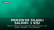 Mersin'de Silahlı Saldırı: 1 Kişi Hayatını Kaybetti, 1 Kişi Yaralandı