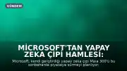 Microsoft'tan Yapay Zeka Çipi Hamlesi: Maia 300 Yolda