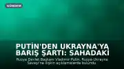 Putin'den Ukrayna'ya Barış Şartı: Sahadaki Gerçekler Temel Alınmalı