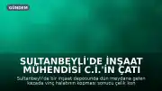Sultanbeyli'de İnşaat Mühendisi C.İ.'in Çatı Altında Kalmasıyle İlgili Detaylar Ortaya Çıktı