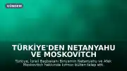 Türkiye'den Netanyahu ve Moskovitch hakkında kırmızı bülten talebi