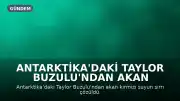 Antarktika'daki Taylor Buzulu'ndan Akan Kırmızı Su: Bilim İnsanları Nedeni Yıllar Sonra Açıkladı