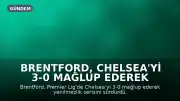 Brentford, Chelsea'yi 3-0 Mağlup Ederek Yenilmezliğini Sürdürdü