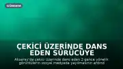 Çekici Üzerinde Dans Eden Sürücüye 35 Bin Lira Ceza Kesildi